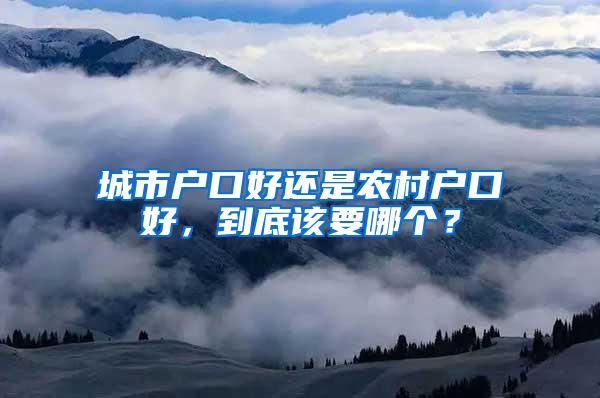 城市户口好还是农村户口好，到底该要哪个？