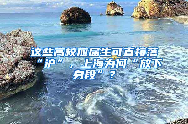 这些高校应届生可直接落“沪”，上海为何“放下身段”？