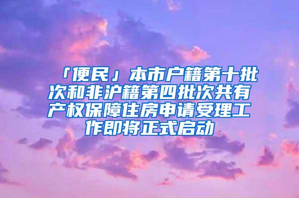 「便民」本市户籍第十批次和非沪籍第四批次共有产权保障住房申请受理工作即将正式启动