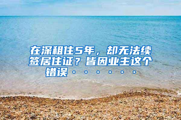 在深租住5年，却无法续签居住证？皆因业主这个错误······