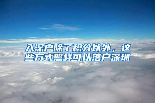 入深户除了积分以外，这些方式照样可以落户深圳