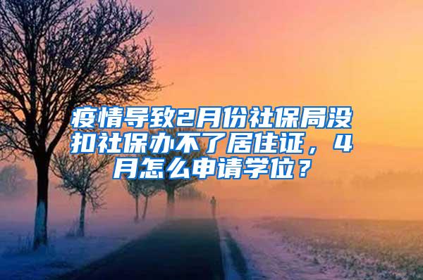 疫情导致2月份社保局没扣社保办不了居住证，4月怎么申请学位？