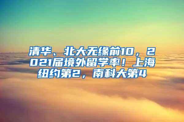 清华、北大无缘前10，2021届境外留学率！上海纽约第2，南科大第4