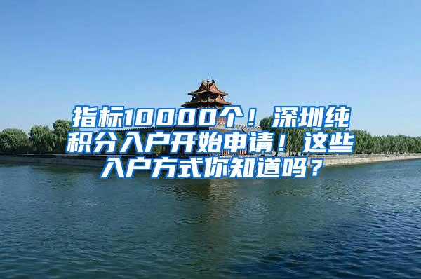 指标10000个！深圳纯积分入户开始申请！这些入户方式你知道吗？