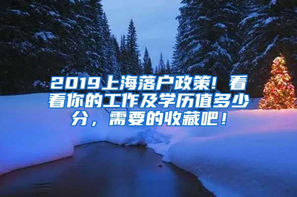 2019上海落户政策! 看看你的工作及学历值多少分，需要的收藏吧！