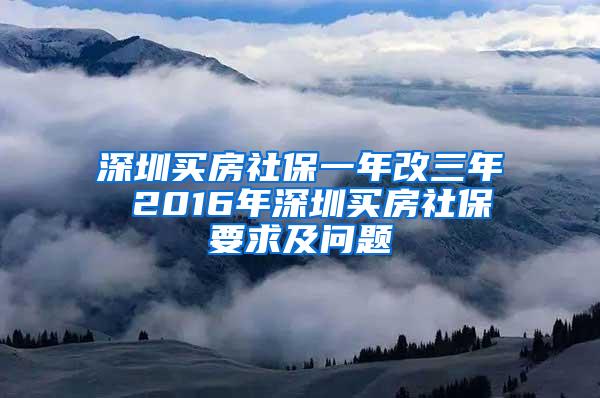 深圳买房社保一年改三年 2016年深圳买房社保要求及问题