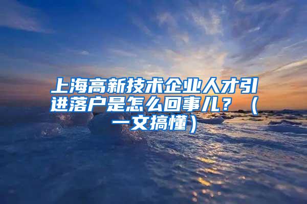 上海高新技术企业人才引进落户是怎么回事儿？（一文搞懂）