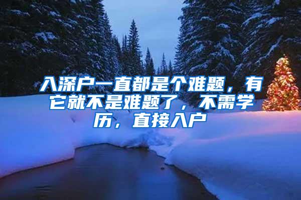 入深户一直都是个难题，有它就不是难题了，不需学历，直接入户