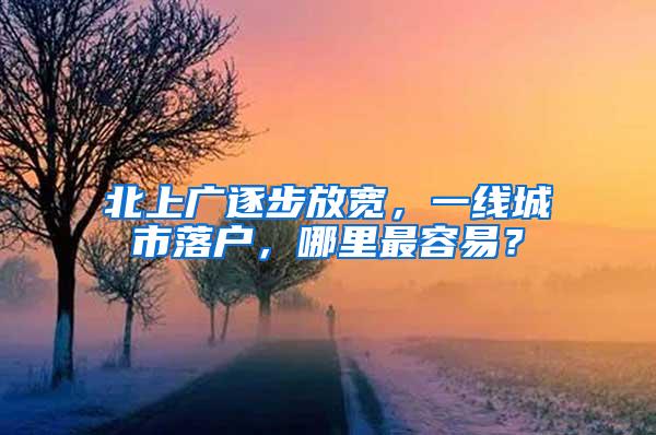 北上广逐步放宽，一线城市落户，哪里最容易？