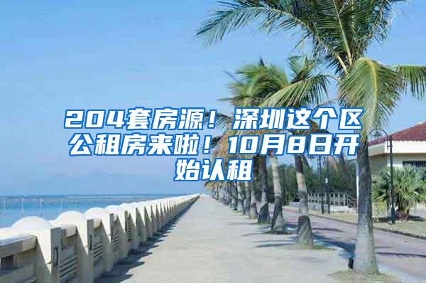 204套房源！深圳这个区公租房来啦！10月8日开始认租