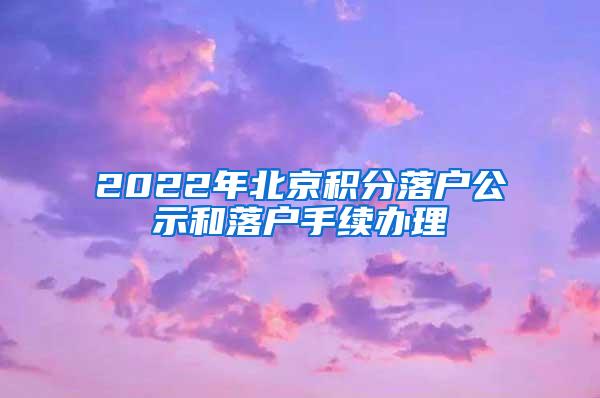 2022年北京积分落户公示和落户手续办理