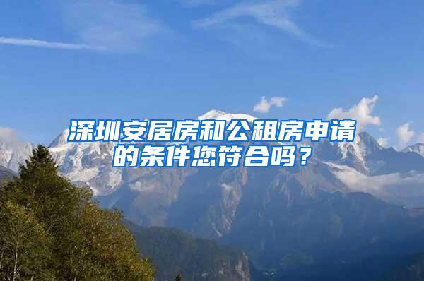 深圳安居房和公租房申请的条件您符合吗？