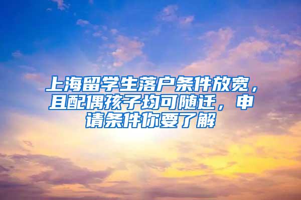 上海留学生落户条件放宽，且配偶孩子均可随迁，申请条件你要了解