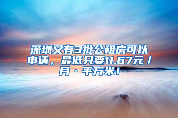 深圳又有3批公租房可以申请，最低只要11.67元／月·平方米！