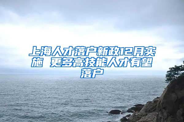 上海人才落户新政12月实施 更多高技能人才有望落户