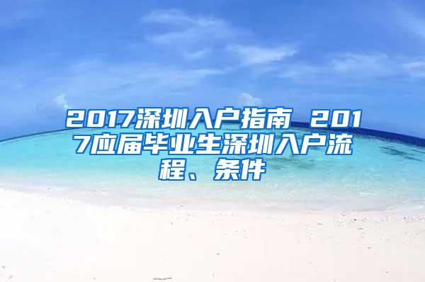 2017深圳入户指南 2017应届毕业生深圳入户流程、条件