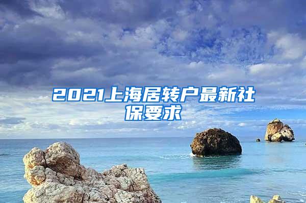 2021上海居转户最新社保要求