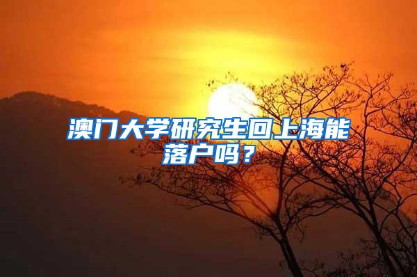 澳门大学研究生回上海能落户吗？