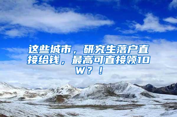 这些城市，研究生落户直接给钱，最高可直接领10W？！