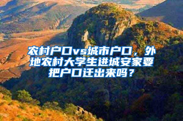 农村户口vs城市户口，外地农村大学生进城安家要把户口迁出来吗？