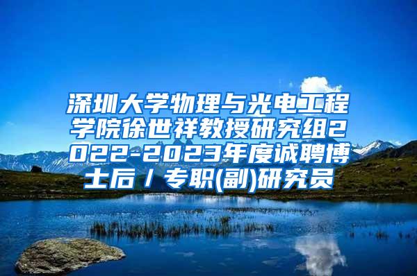 深圳大学物理与光电工程学院徐世祥教授研究组2022-2023年度诚聘博士后／专职(副)研究员