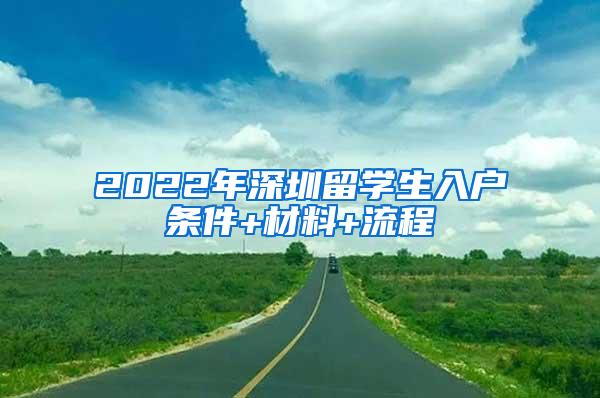 2022年深圳留学生入户条件+材料+流程