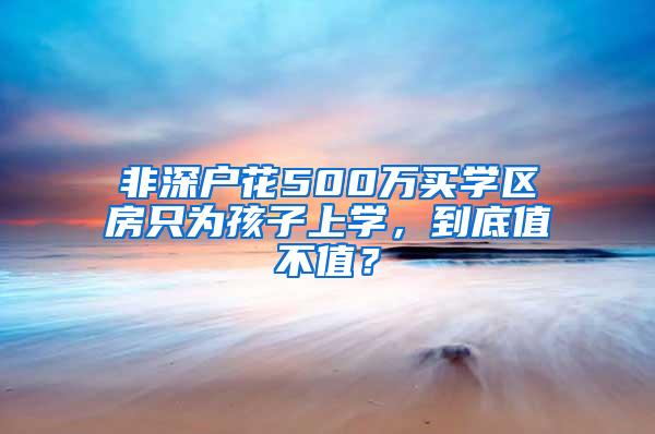 非深户花500万买学区房只为孩子上学，到底值不值？