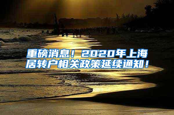 重磅消息！2020年上海居转户相关政策延续通知！