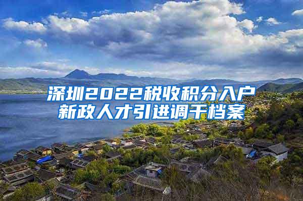 深圳2022税收积分入户新政人才引进调干档案