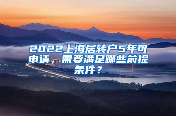 2022上海居转户5年可申请，需要满足哪些前提条件？