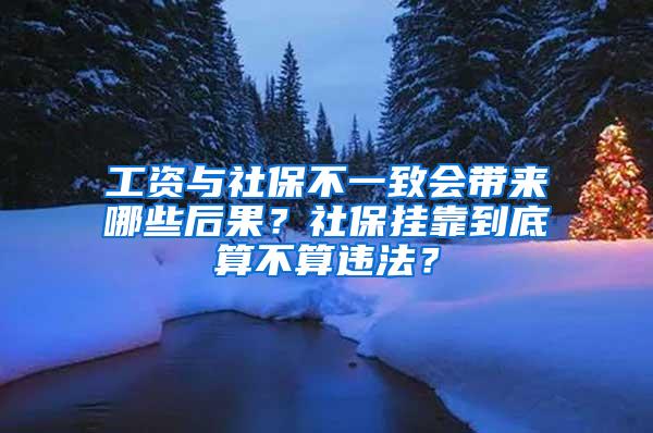 工资与社保不一致会带来哪些后果？社保挂靠到底算不算违法？