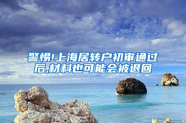 警惕!上海居转户初审通过后,材料也可能会被退回