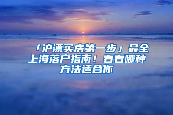 「沪漂买房第一步」最全上海落户指南！看看哪种方法适合你