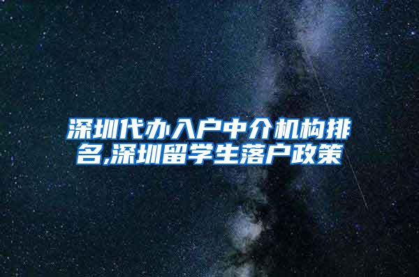 深圳代办入户中介机构排名,深圳留学生落户政策