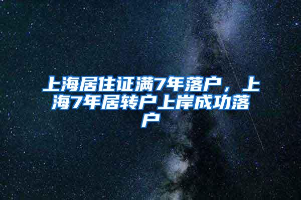 上海居住证满7年落户，上海7年居转户上岸成功落户