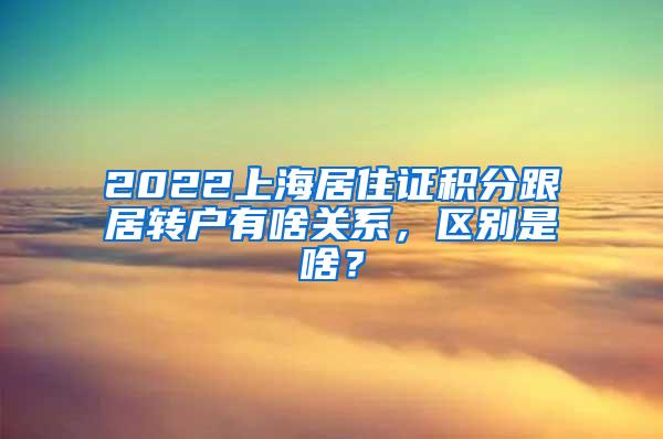 2022上海居住证积分跟居转户有啥关系，区别是啥？