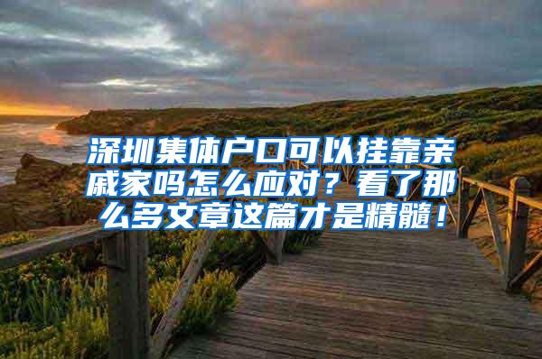 深圳集体户口可以挂靠亲戚家吗怎么应对？看了那么多文章这篇才是精髓！