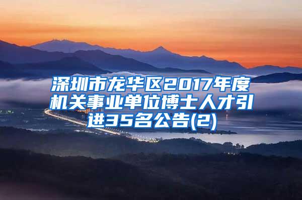 深圳市龙华区2017年度机关事业单位博士人才引进35名公告(2)