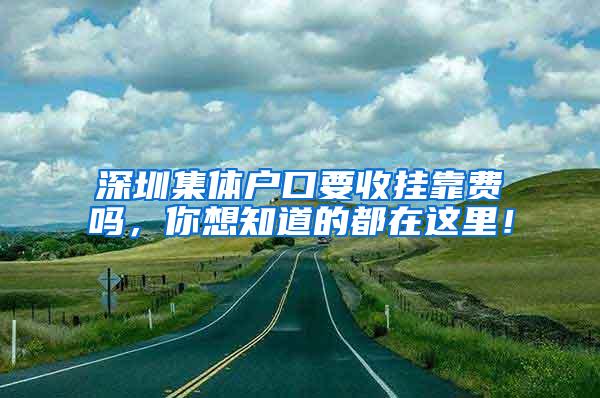 深圳集体户口要收挂靠费吗，你想知道的都在这里！