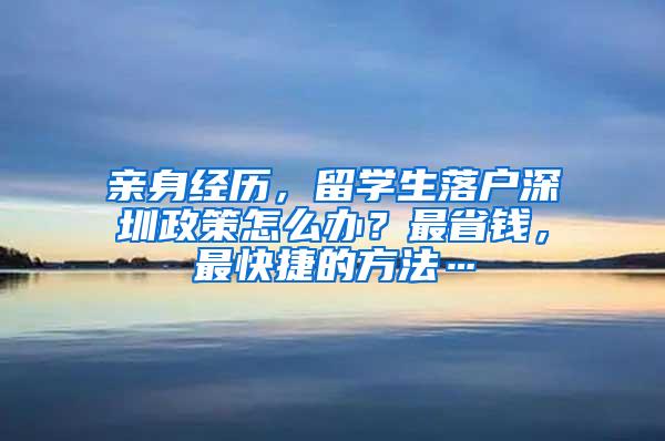 亲身经历，留学生落户深圳政策怎么办？最省钱，最快捷的方法…