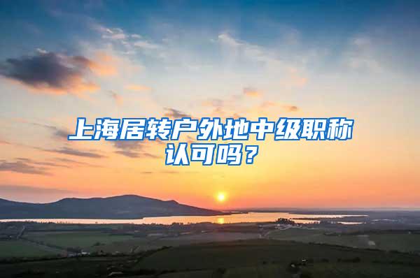 上海居转户外地中级职称认可吗？