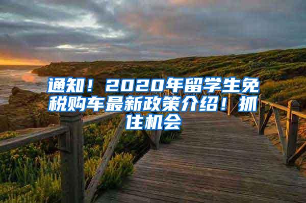 通知！2020年留学生免税购车最新政策介绍！抓住机会