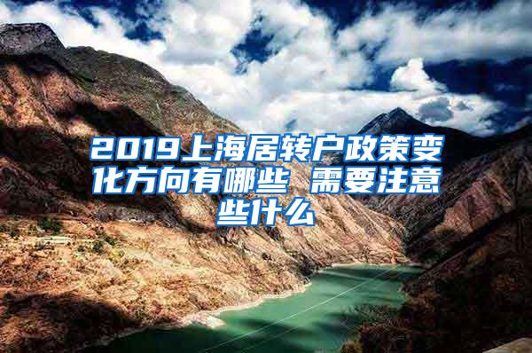 2019上海居转户政策变化方向有哪些 需要注意些什么