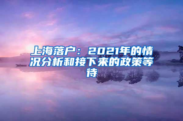 上海落户：2021年的情况分析和接下来的政策等待