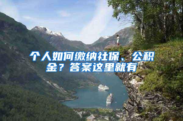 个人如何缴纳社保、公积金？答案这里就有