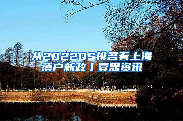 从2022QS排名看上海落户新政丨壹思资讯