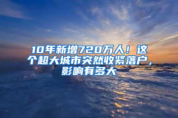 10年新增720万人！这个超大城市突然收紧落户，影响有多大