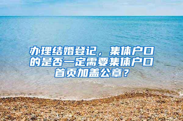 办理结婚登记，集体户口的是否一定需要集体户口首页加盖公章？