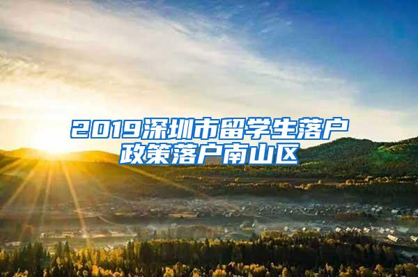 2019深圳市留学生落户政策落户南山区