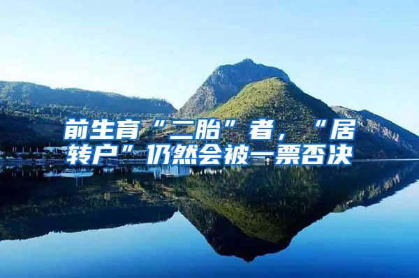 前生育“二胎”者，“居转户”仍然会被一票否决